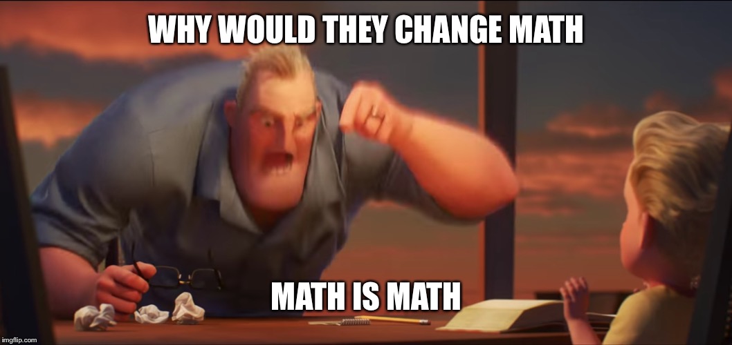 math is math | WHY WOULD THEY CHANGE MATH; MATH IS MATH | image tagged in math is math,AdviceAnimals | made w/ Imgflip meme maker