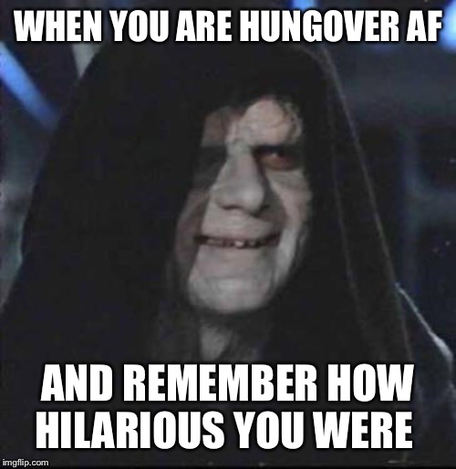 Sidious Error | WHEN YOU ARE HUNGOVER AF; AND REMEMBER HOW HILARIOUS YOU WERE | image tagged in memes,sidious error | made w/ Imgflip meme maker