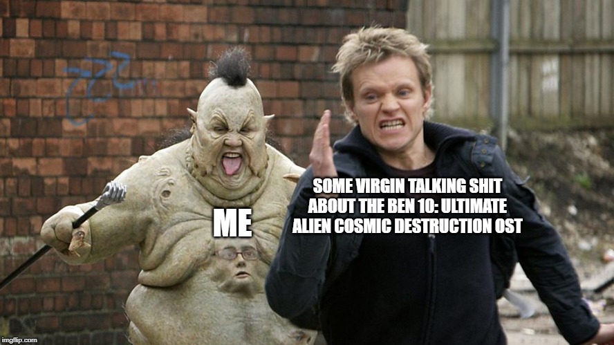 Excuse me? | SOME VIRGIN TALKING SHIT ABOUT THE BEN 10: ULTIMATE ALIEN COSMIC DESTRUCTION OST; ME | image tagged in ben 10,doctor who,the abzorbaloff | made w/ Imgflip meme maker
