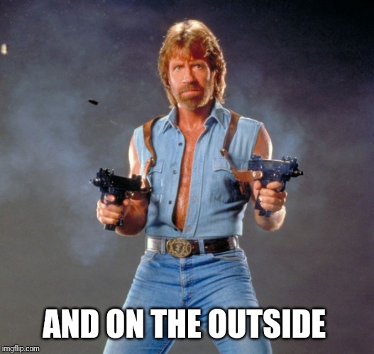 Chuck Norris Guns Meme | AND ON THE OUTSIDE | image tagged in memes,chuck norris guns,chuck norris | made w/ Imgflip meme maker