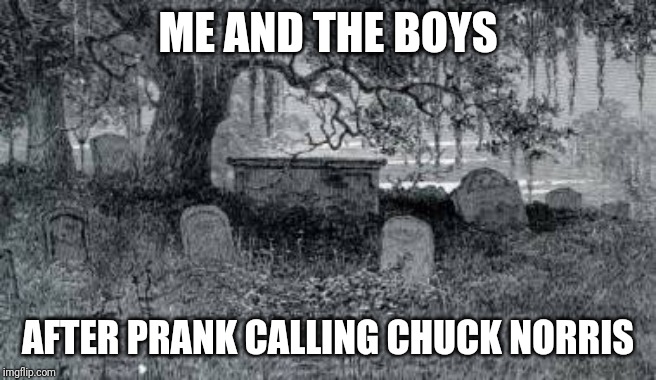 graveyard | ME AND THE BOYS; AFTER PRANK CALLING CHUCK NORRIS | image tagged in graveyard | made w/ Imgflip meme maker