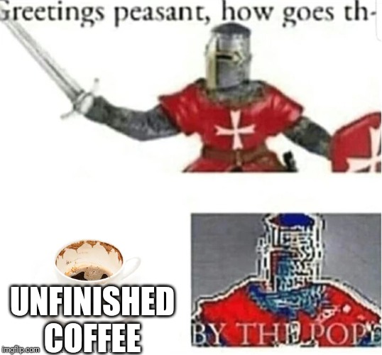 BY THE POPE | UNFINISHED COFFEE | image tagged in by the pope | made w/ Imgflip meme maker