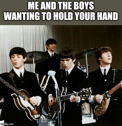 Me and the boys week! A CravenMoordik and Nixie.Knox event! (Aug. 19-25 | ME AND THE BOYS WANTING TO HOLD YOUR HAND | image tagged in beatles | made w/ Imgflip meme maker