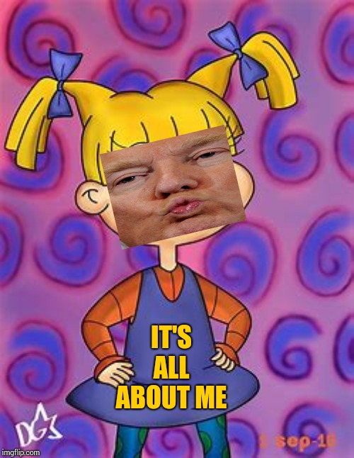 I, Me, My, Mine, Mine, Mine. | IT'S ALL ABOUT ME | image tagged in memes,donald trump is a liar,trump unfit unqualified dangerous,lock him up,liar in chief,malignant narcissist | made w/ Imgflip meme maker