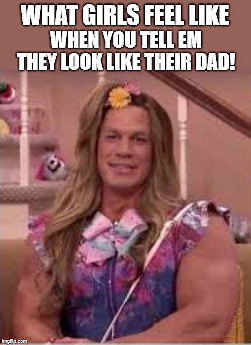 Daddies Girl |  WHAT GIRLS FEEL LIKE; WHEN YOU TELL EM THEY LOOK LIKE THEIR DAD! | image tagged in girls be like,daddy issues,funny meme,fun,complexions,lol | made w/ Imgflip meme maker