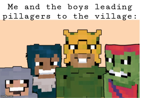 Me and the Minecraft boys | Me and the boys leading pillagers to the village: | image tagged in minecraft me and the boys,me and the boys week,me and the boys,minecraft | made w/ Imgflip meme maker