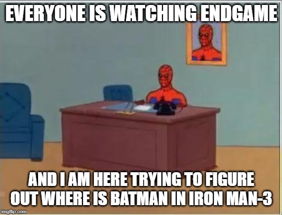 Spiderman Computer Desk | EVERYONE IS WATCHING ENDGAME; AND I AM HERE TRYING TO FIGURE OUT WHERE IS BATMAN IN IRON MAN-3 | image tagged in memes,spiderman computer desk,spiderman | made w/ Imgflip meme maker
