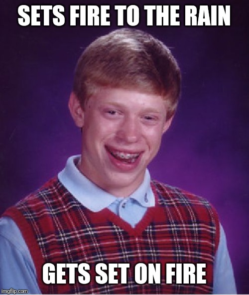 Bad Luck Brian Meme | SETS FIRE TO THE RAIN; GETS SET ON FIRE | image tagged in memes,bad luck brian | made w/ Imgflip meme maker