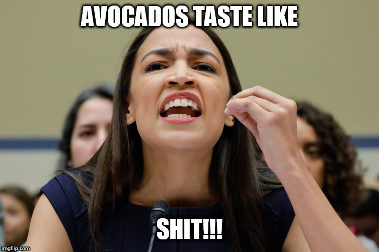 Avocados | AVOCADOS TASTE LIKE; SHIT!!! | image tagged in aoc,trump,memes,avocado,shit,democrat | made w/ Imgflip meme maker