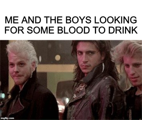Lost Boys...Me and the boys week. A CravenMoordik and Nixie.Knox event (Aug. 19-25) | ME AND THE BOYS LOOKING FOR SOME BLOOD TO DRINK | image tagged in lost boys birthday,me and the boys week | made w/ Imgflip meme maker