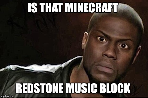 Kevin Hart | IS THAT MINECRAFT; REDSTONE MUSIC BLOCK | image tagged in memes,kevin hart | made w/ Imgflip meme maker