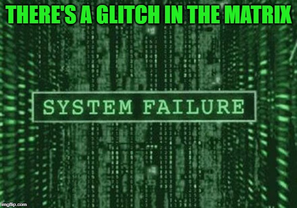 Glitch in the matrix | THERE'S A GLITCH IN THE MATRIX | image tagged in glitch in the matrix | made w/ Imgflip meme maker