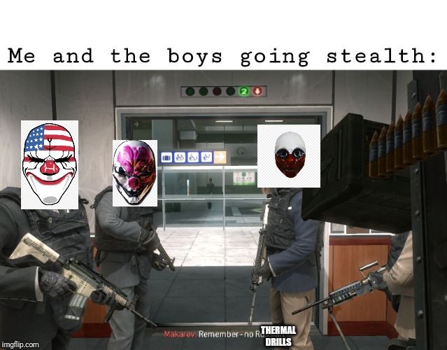 no russian | Me and the boys going stealth:; THERMAL DRILLS | image tagged in no russian,payday 2,me and the boys,me and the boys week | made w/ Imgflip meme maker