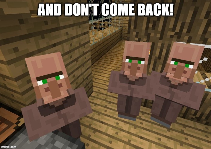 Minecraft Villagers | AND DON'T COME BACK! | image tagged in minecraft villagers | made w/ Imgflip meme maker