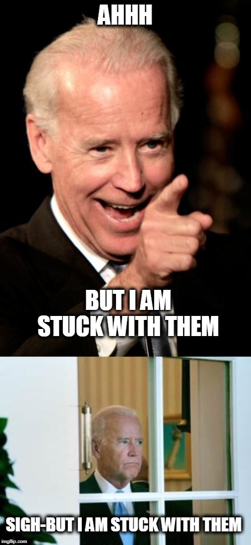 AHHH BUT I AM STUCK WITH THEM SIGH-BUT I AM STUCK WITH THEM | image tagged in memes,smilin biden,sad biden | made w/ Imgflip meme maker