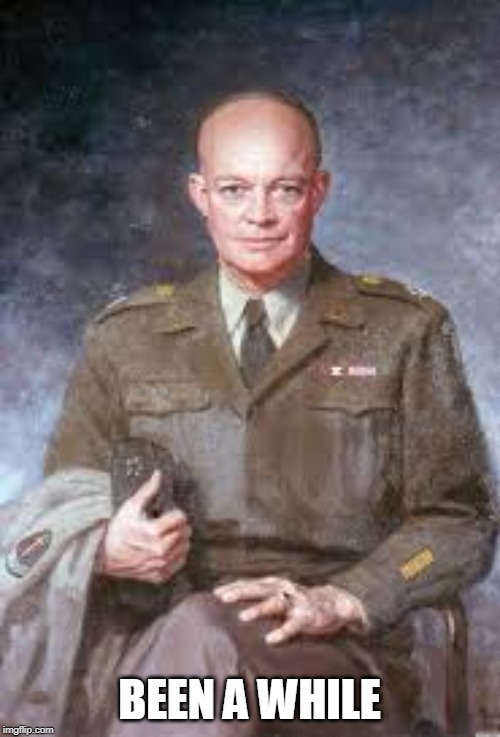 Eisenhower  | BEEN A WHILE | image tagged in eisenhower | made w/ Imgflip meme maker