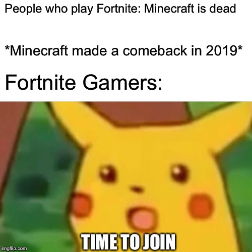 Everybody Remember Minecraft Parodies | People who play Fortnite: Minecraft is dead; *Minecraft made a comeback in 2019*; Fortnite Gamers:; TIME TO JOIN | image tagged in memes,surprised pikachu | made w/ Imgflip meme maker