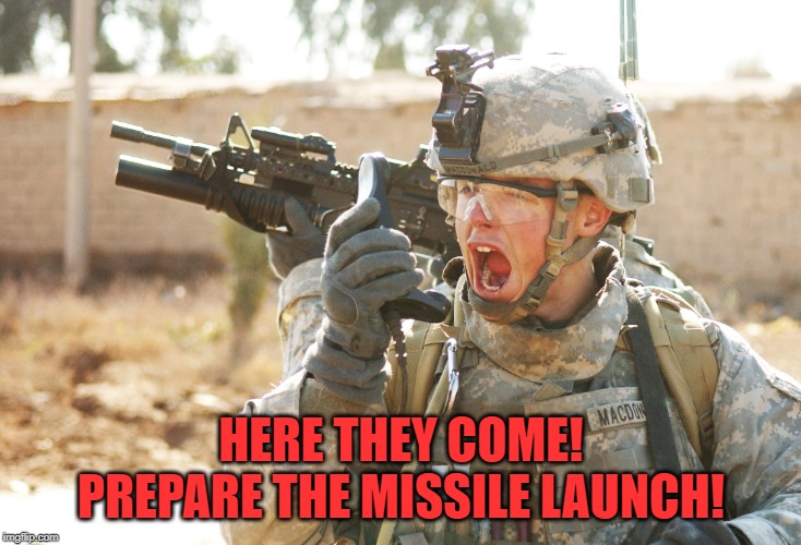 US Army Soldier yelling radio iraq war | HERE THEY COME! PREPARE THE MISSILE LAUNCH! | image tagged in us army soldier yelling radio iraq war | made w/ Imgflip meme maker