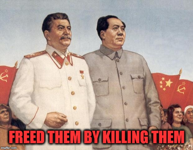 Stalin and Mao | FREED THEM BY KILLING THEM | image tagged in stalin and mao | made w/ Imgflip meme maker