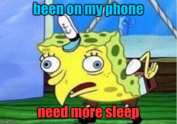 Mocking Spongebob | been on my phone; need more sleep | image tagged in memes,mocking spongebob | made w/ Imgflip meme maker