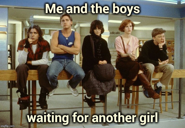 Me and the boys week : The Original Bad Luck Brian | Me and the boys waiting for another girl | image tagged in the breakfast club,bad luck brian,back in my day,extra,girl,need | made w/ Imgflip meme maker