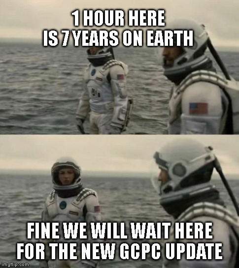 interstellar | 1 HOUR HERE IS 7 YEARS ON EARTH; FINE WE WILL WAIT HERE FOR THE NEW GCPC UPDATE | image tagged in interstellar | made w/ Imgflip meme maker