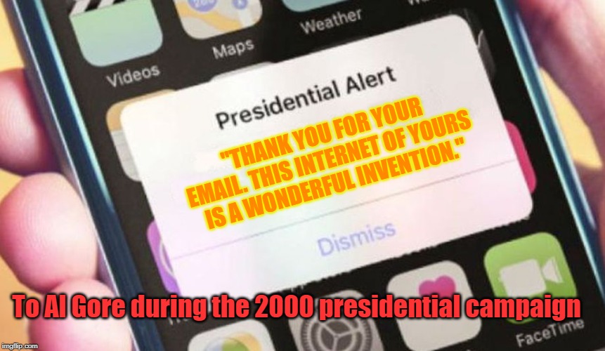 George W. Bush | ''THANK YOU FOR YOUR EMAIL. THIS INTERNET OF YOURS IS A WONDERFUL INVENTION.''; To Al Gore during the 2000 presidential campaign | image tagged in politics | made w/ Imgflip meme maker