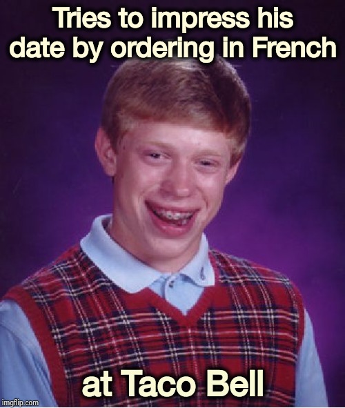 It was either that or Chinese | Tries to impress his date by ordering in French; at Taco Bell | image tagged in memes,bad luck brian,language,embarrassing,i too like to live dangerously,fast food | made w/ Imgflip meme maker