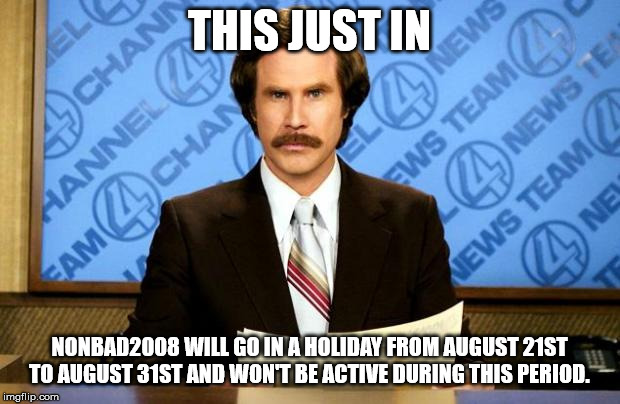 BREAKING NEWS | THIS JUST IN; NONBAD2008 WILL GO IN A HOLIDAY FROM AUGUST 21ST TO AUGUST 31ST AND WON'T BE ACTIVE DURING THIS PERIOD. | image tagged in breaking news | made w/ Imgflip meme maker