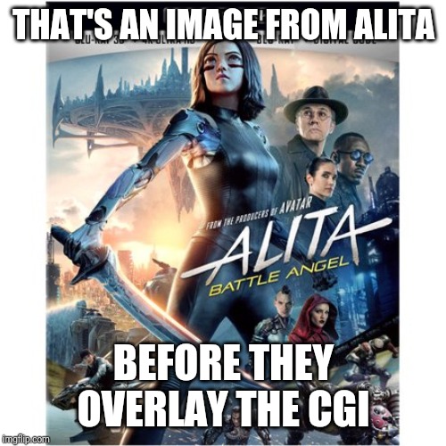 Alita blu ray | THAT'S AN IMAGE FROM ALITA BEFORE THEY OVERLAY THE CGI | image tagged in alita blu ray | made w/ Imgflip meme maker