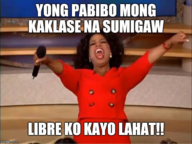 Oprah You Get A Meme | YONG PABIBO MONG KAKLASE NA SUMIGAW; LIBRE KO KAYO LAHAT!! | image tagged in memes,oprah you get a | made w/ Imgflip meme maker