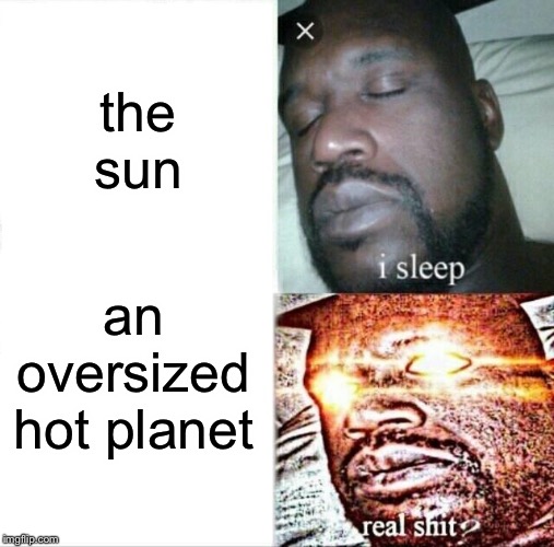 Sleeping Shaq Meme | the sun an oversized hot planet | image tagged in memes,sleeping shaq | made w/ Imgflip meme maker