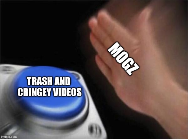 Blank Nut Button | MOGZ; TRASH AND  CRINGEY VIDEOS | image tagged in memes,blank nut button | made w/ Imgflip meme maker