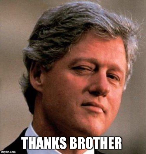 Bill Clinton Wink | THANKS BROTHER | image tagged in bill clinton wink | made w/ Imgflip meme maker