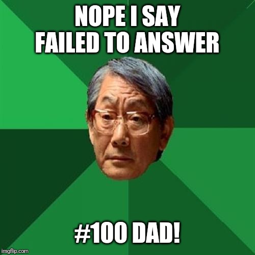 High Expectations Asian Father Meme | NOPE I SAY FAILED TO ANSWER #100 DAD! | image tagged in memes,high expectations asian father | made w/ Imgflip meme maker