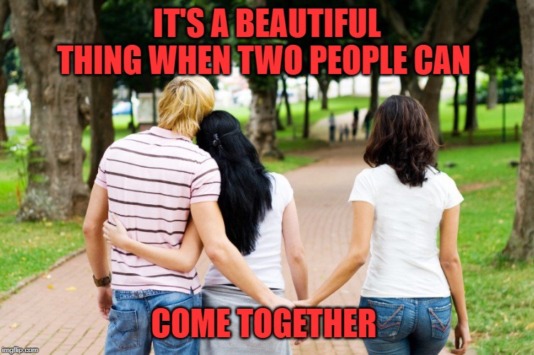 holding hands cheating | IT'S A BEAUTIFUL THING WHEN TWO PEOPLE CAN COME TOGETHER | image tagged in holding hands cheating | made w/ Imgflip meme maker