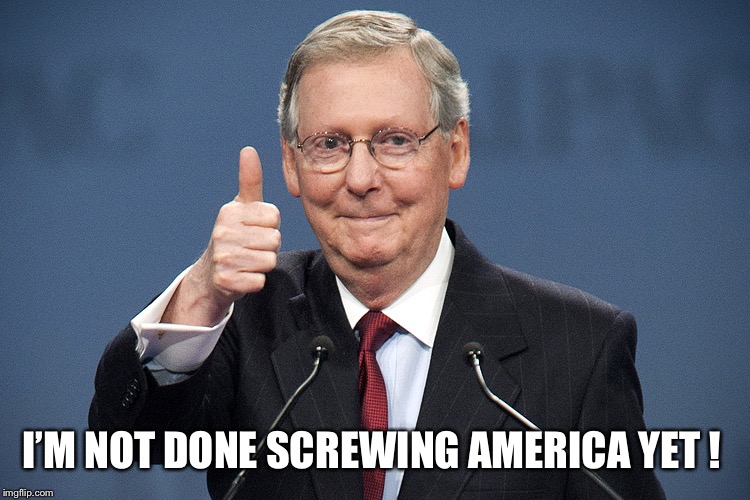 Mitch McConnell | I’M NOT DONE SCREWING AMERICA YET ! | image tagged in mitch mcconnell | made w/ Imgflip meme maker