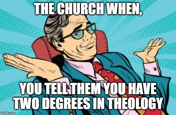 Of all people, I thought you would support me... | THE CHURCH WHEN, YOU TELL THEM YOU HAVE TWO DEGREES IN THEOLOGY | image tagged in condescending shrug,church,bible degree,over educated problems | made w/ Imgflip meme maker