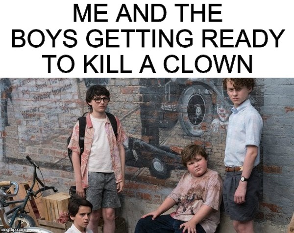 It!....Me and the boys week. A CravenMoordik and Nixie.Knox event (Aug. 19-25) | ME AND THE BOYS GETTING READY TO KILL A CLOWN | image tagged in it,me and the boys week | made w/ Imgflip meme maker