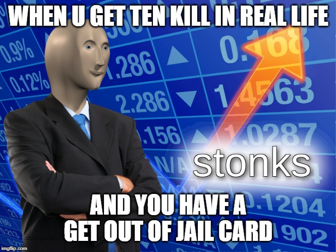 stonks | WHEN U GET TEN KILL IN REAL LIFE; AND YOU HAVE A GET OUT OF JAIL CARD | image tagged in stonks | made w/ Imgflip meme maker