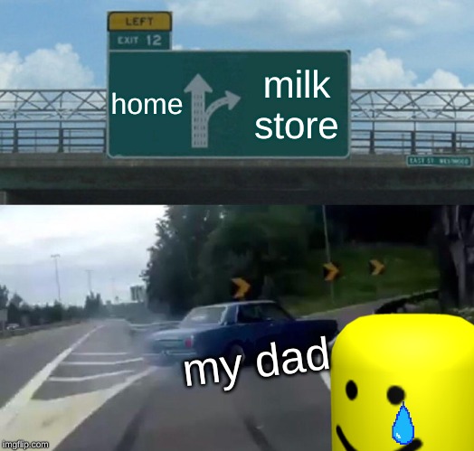 Left Exit 12 Off Ramp | home; milk store; my dad | image tagged in memes,left exit 12 off ramp | made w/ Imgflip meme maker