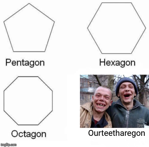 Pentagon Hexagon Octagon Meme | Ourteetharegon | image tagged in memes,pentagon hexagon octagon | made w/ Imgflip meme maker