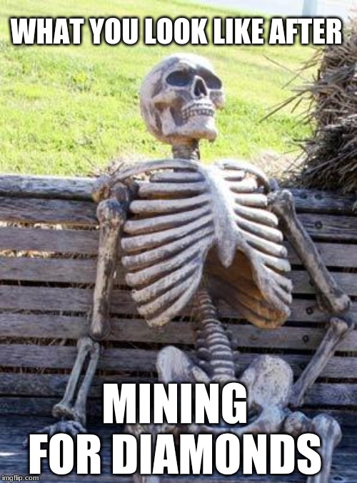 Waiting Skeleton | WHAT YOU LOOK LIKE AFTER; MINING FOR DIAMONDS | image tagged in memes,waiting skeleton | made w/ Imgflip meme maker