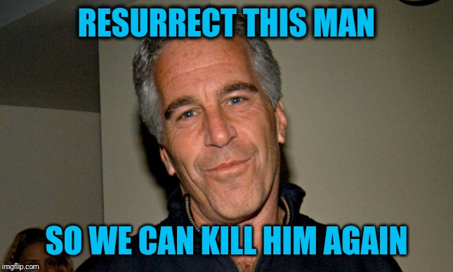 Once was not enough | RESURRECT THIS MAN; SO WE CAN KILL HIM AGAIN | image tagged in jeffrey epstein | made w/ Imgflip meme maker
