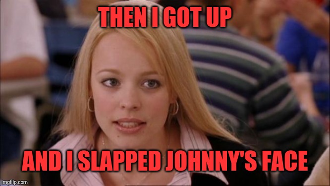 Its Not Going To Happen Meme | THEN I GOT UP AND I SLAPPED JOHNNY'S FACE | image tagged in memes,its not going to happen | made w/ Imgflip meme maker