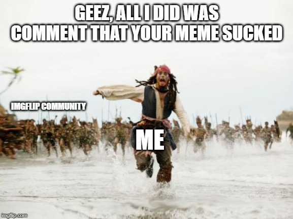 Flamed | GEEZ, ALL I DID WAS COMMENT THAT YOUR MEME SUCKED; IMGFLIP COMMUNITY; ME | image tagged in memes,jack sparrow being chased | made w/ Imgflip meme maker