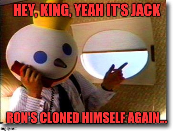 Jack Box Phone | HEY, KING, YEAH IT'S JACK RON'S CLONED HIMSELF AGAIN... | image tagged in jack box phone | made w/ Imgflip meme maker