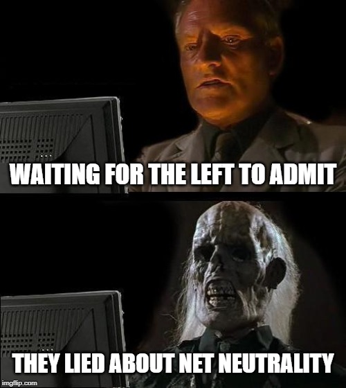 I'll Just Wait Here Meme | WAITING FOR THE LEFT TO ADMIT; THEY LIED ABOUT NET NEUTRALITY | image tagged in memes,ill just wait here,net neutrality | made w/ Imgflip meme maker