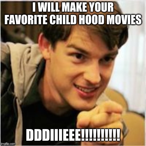 mat pat wants you | I WILL MAKE YOUR FAVORITE CHILD HOOD MOVIES; DDDIIIEEE!!!!!!!!!! | image tagged in mat pat wants you | made w/ Imgflip meme maker