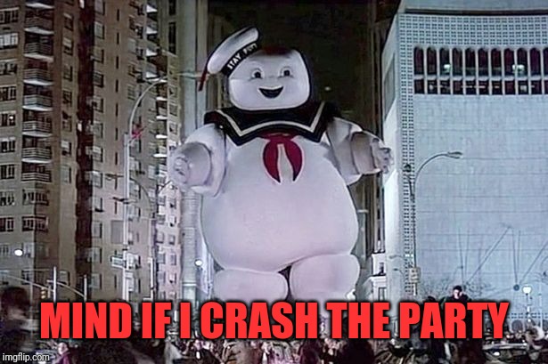 Stay Puft Marshmallow Man | MIND IF I CRASH THE PARTY | image tagged in stay puft marshmallow man | made w/ Imgflip meme maker